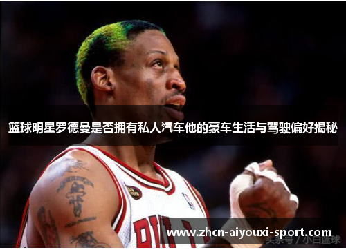 篮球明星罗德曼是否拥有私人汽车他的豪车生活与驾驶偏好揭秘