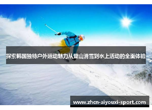 探索韩国独特户外运动魅力从登山滑雪到水上活动的全面体验