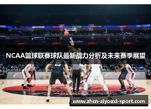 NCAA篮球联赛球队最新战力分析及未来赛季展望