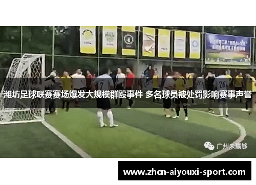 潍坊足球联赛赛场爆发大规模群殴事件 多名球员被处罚影响赛事声誉