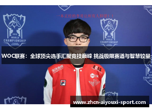 WOC联赛：全球顶尖选手汇聚竞技巅峰 挑战极限赛道与智慧较量