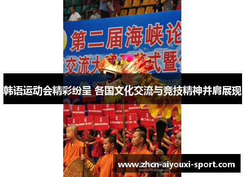 韩语运动会精彩纷呈 各国文化交流与竞技精神并肩展现